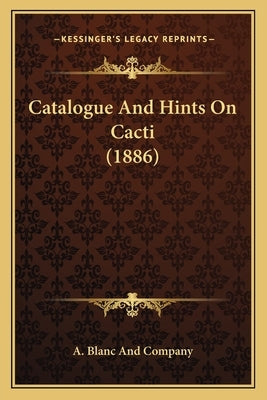 Catalogue And Hints On Cacti (1886) by A. Blanc and Company