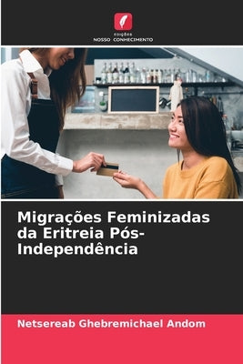 Migrações Feminizadas da Eritreia Pós-Independência by Ghebremichael Andom, Netsereab