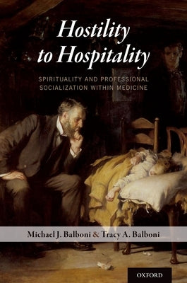 Hostility to Hospitality: Spirituality and Professional Socialization within Medicine by Balboni, Michael J.