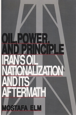 Oil, Power, and Principle: Iran's Oil Nationalization and Its Aftermath (Revised) by Elm, Mostafa