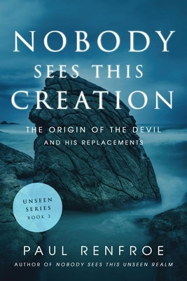 Nobody Sees This Creation: The Origin of the Devil and His Replacements by Renfroe, Paul