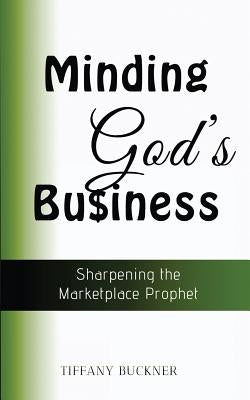 Minding God's Business: Sharpening the Marketplace Prophet by Buckner, Tiffany