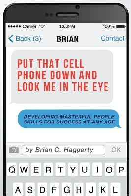 Put That Cell Phone Down and Look Me in the Eye: Developing Masterful People Skills for Success at Any Age by Haggerty, Brian C.