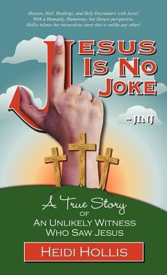 Jesus Is No Joke: A True Story of an Unlikely Witness Who Saw Jesus by Hollis, Heidi