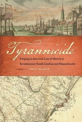 Tyrannicide: Forging an American Law of Slavery in Revolutionary South Carolina and Massachusetts by Blanck, Emily