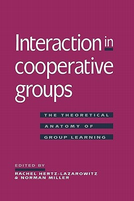 Interaction in Cooperative Groups: The Theoretical Anatomy of Group Learning by Hertz-Lazarowitz, Rachel