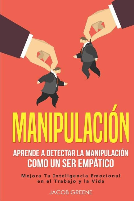 Manipulación: Aprende a Detectar la Manipulación como un Ser Empático: Mejora Tu Inteligencia Emocional en el Trabajo y la Vida (lib by Greene, Jacob