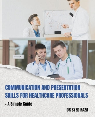 Communication and Presentation Skills for Healthcare Professionals a Simple Guide by Raza, Syed