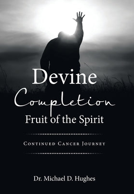 Devine Completion Fruit of the Spirit: Continued Cancer Journey by Hughes, Michael D.
