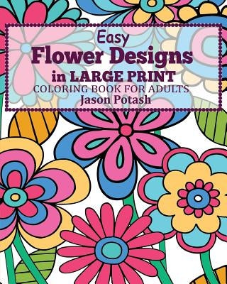 Easy Flower Designs in Large Print Coloring Book for Adults by Potash, Jason