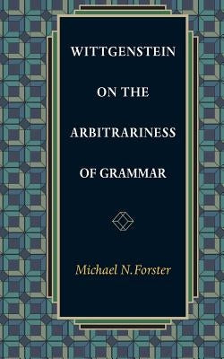 Wittgenstein on the Arbitrariness of Grammar by Forster, Michael N.