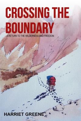 Crossing The Boundary: A Return to the Wilderness and Freedom by Greene, Harriet