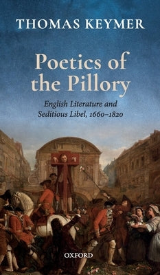 Poetics of the Pillory: English Literature and Seditious Libel, 1660-1820 by Keymer, Thomas