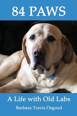 84 Paws: A Life with Old Labs by Osgood, Barbara Travis