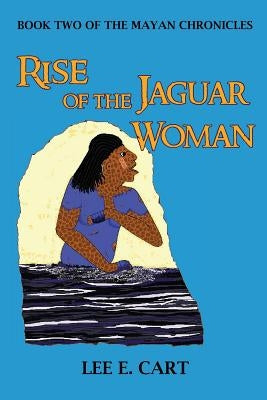Rise of the Jaguar Woman: Book Two of The Mayan Chronicles by Cart, Lee E.