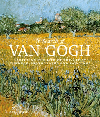 In Search of Van Gogh: Capturing the Life of the Artist Through Photographs and Paintings by Fossi, Gloria