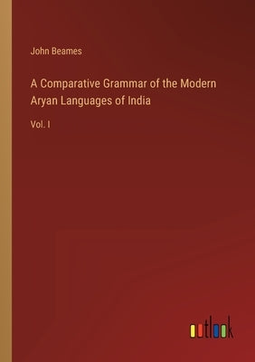 A Comparative Grammar of the Modern Aryan Languages of India: Vol. I by Beames, John
