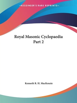 Royal Masonic Cyclopaedia Part 2 by MacKenzie, Kenneth R. H.