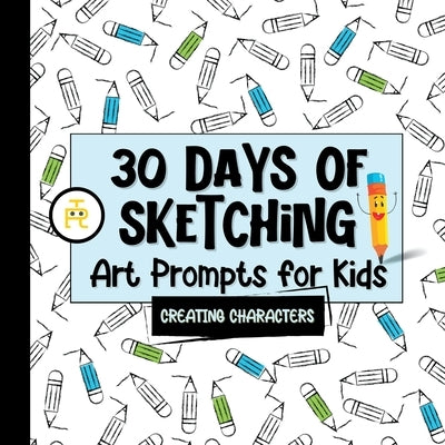 30 Days of Sketching (Creating Characters): Art Prompts for Kids (Volume 1) by Publishing, Tiny Robot