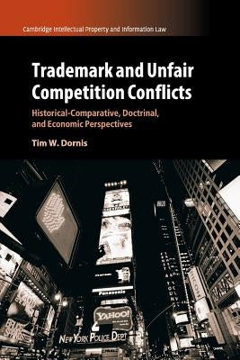 Trademark and Unfair Competition Conflicts: Historical-Comparative, Doctrinal, and Economic Perspectives by Dornis, Tim W.