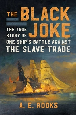 The Black Joke: The True Story of One Ship's Battle Against the Slave Trade by Rooks, A. E.