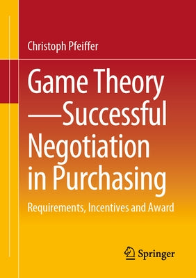 Game Theory - Successful Negotiation in Purchasing: Requirements, Incentives and Award by Pfeiffer, Christoph