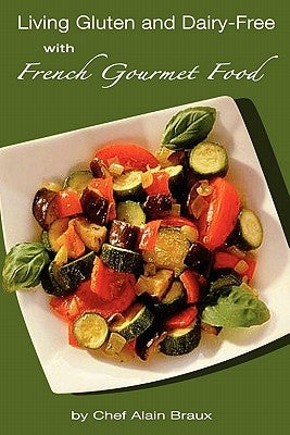 Living Gluten and Dairy-Free with French Gourmet Food: A Practical Guide by Braux, Chef Alain