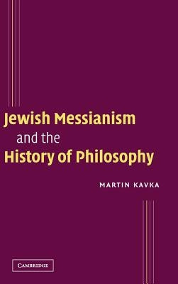 Jewish Messianism and the History of Philosophy by Kavka, Martin