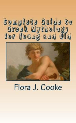 Complete Guide to Greek Mythology for Young and Old by Cooke, Flora J.