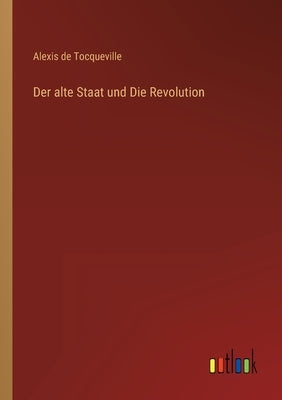 Der alte Staat und Die Revolution by Tocqueville, Alexis De