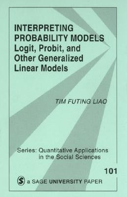 Interpreting Probability Models: Logit, Probit, and Other Generalized Linear Models by Liao