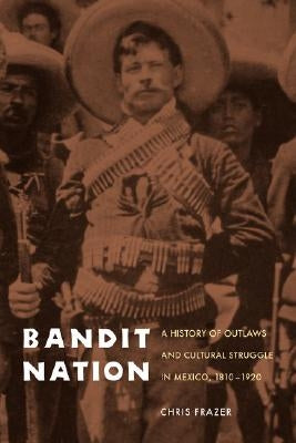 Bandit Nation: A History of Outlaws and Cultural Struggle in Mexico, 1810-1920 by Frazer, Chris