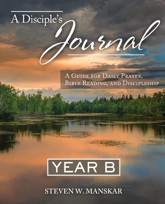 A Disciple's Journal Year B: A Guide for Daily Prayer, Bible Reading, and Discipleship by Manskar, Steven W.