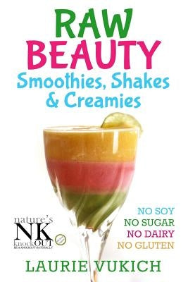 Raw Beauty, Smoothies, Shakes & Creamies: No Sugar, Dairy, Soy, Grains, Gluten, or Chemicals! by Vukich, Laurie