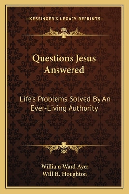 Questions Jesus Answered: Life's Problems Solved by an Ever-Living Authority by Ayer, William Ward