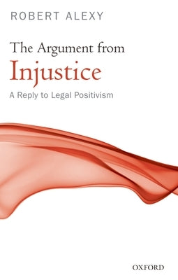 The Argument from Injustice: A Reply to Legal Positivism by Alexy, Robert