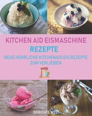 Kitchenaid Eismaschine Rezepte: Neue herrliche Kitchenaid Eis Rezepte zum Verlieben by Welt, Gerichte