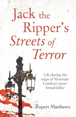 Jack the Ripper's Streets of Terror: Life During the Reign of Victorian London's Most Brutal Killer by Matthews, Rupert