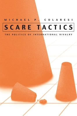 Scare Tactics: The Politics of International Rivalry by Colaresi, Michael P.