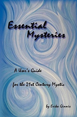 Essential Mysteries: A User's Guide for the 21st Century Mystic by Ginnis, Erika Katherine