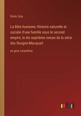 La Bête humaine; Histoire naturelle et sociale d'une famille sous le second empire, le dix-septième roman de la série des Rougon-Macquart: en gros car by Zola, Émile