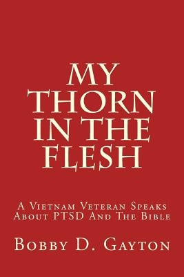 My Thorn In The Flesh: A Vietnam Veteran Speaks About PTSD And The Bible by Gayton, Bobby D.