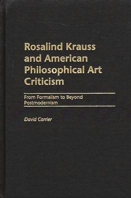 Rosalind Krauss and American Philosophical Art Criticism: From Formalism to Beyond Postmodernism by Carrier, David