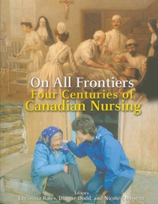 On All Frontiers: Four Centuries of Canadian Nursing by Bates, Christina
