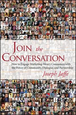 Join the Conversation: How to Engage Marketing-Weary Consumers with the Power of Community, Dialogue, and Partnership by Jaffe, Joseph