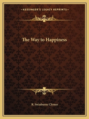 The Way to Happiness by Clymer, R. Swinburne