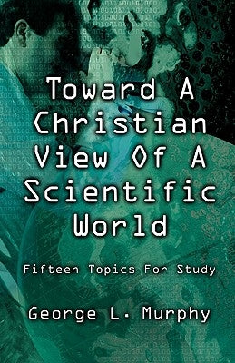 Toward a Christian View of a Scientific World by Murphy, George L.
