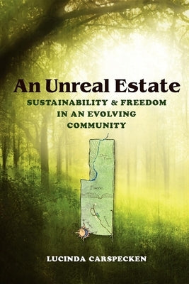 An Unreal Estate: Sustainability and Freedom in an Evolving Community by Carspecken, Lucinda