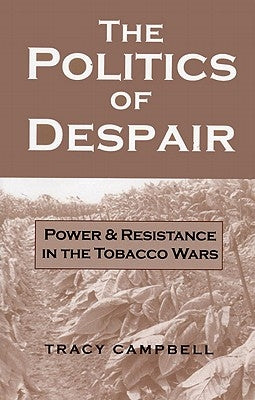 The Politics of Despair: Power and Resistance in the Tobacco Wars by Campbell, Tracy