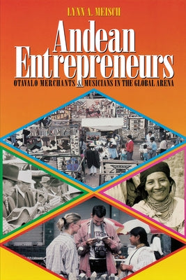 Andean Entrepreneurs: Otavalo Merchants and Musicians in the Global Arena by Meisch, Lynn a.